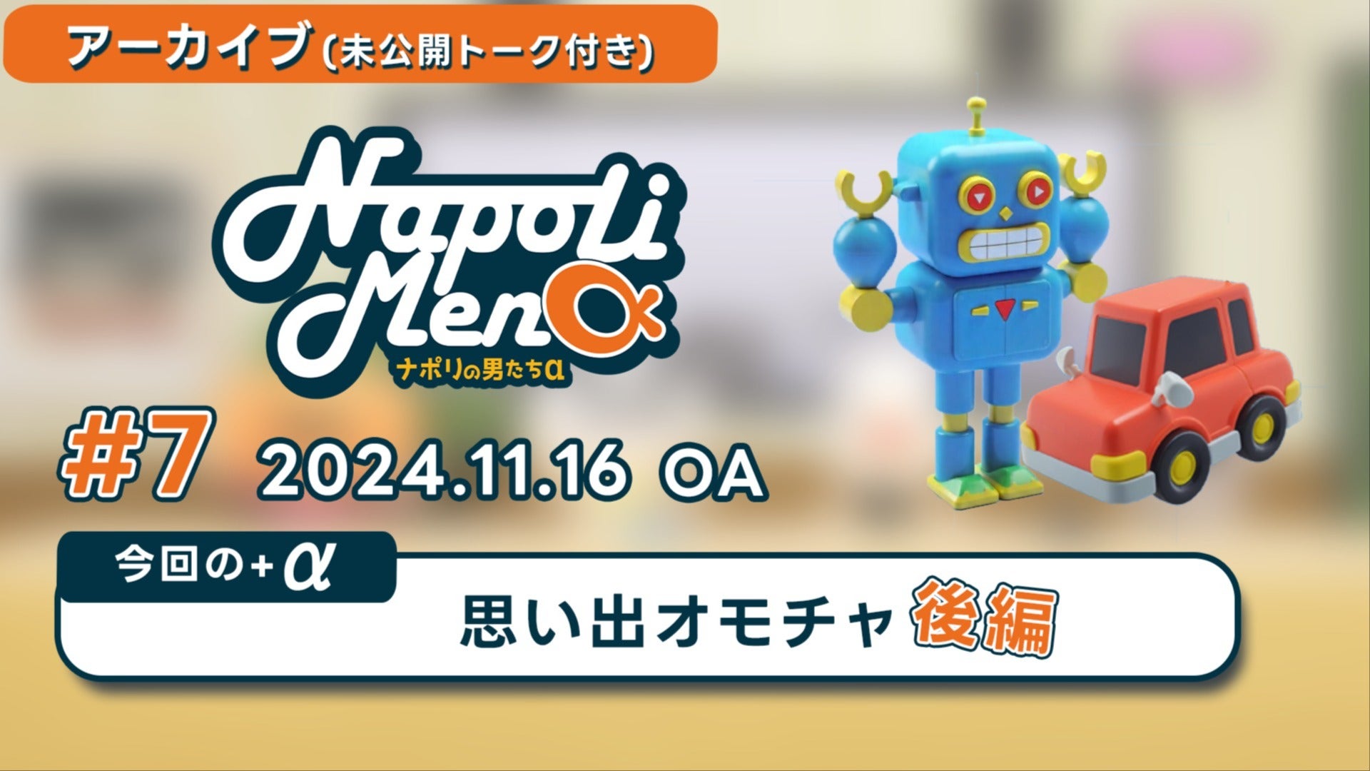 アーカイブ】 #7 ナポリの男たちα 思い出オモチャ 【2024.11.16 放送】